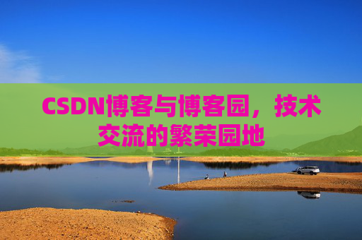 CSDN博客与博客园，技术交流的繁荣园地